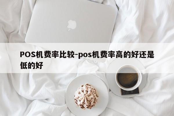 山海关POS机费率比较-pos机费率高的好还是低的好
